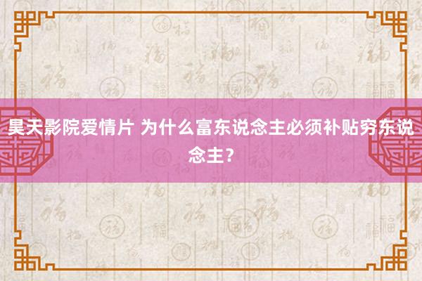 昊天影院爱情片 为什么富东说念主必须补贴穷东说念主？