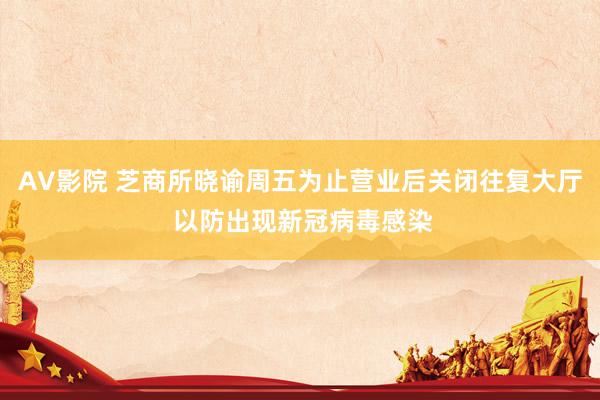 AV影院 芝商所晓谕周五为止营业后关闭往复大厅 以防出现新冠病毒感染