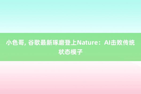 小色哥, 谷歌最新琢磨登上Nature：AI击败传统状态模子