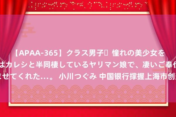 【APAA-365】クラス男子・憧れの美少女をラブホに連れ込むと、実はカレシと半同棲しているヤリマン娘で、凄いご奉仕セックスを愉しませてくれた…。 小川つぐみ 中国银行撑握上海市创建“丝路电商”配合先行区 金融就业决策发布