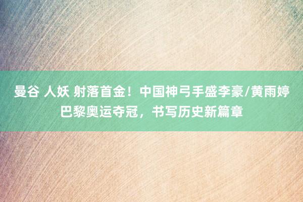 曼谷 人妖 射落首金！中国神弓手盛李豪/黄雨婷巴黎奥运夺冠，书写历史新篇章