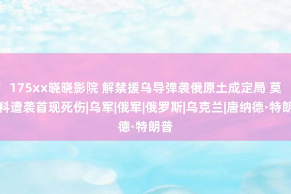 175xx晓晓影院 解禁援乌导弹袭俄原土成定局 莫斯科遭袭首现死伤|乌军|俄军|俄罗斯|乌克兰|唐纳德·特朗普