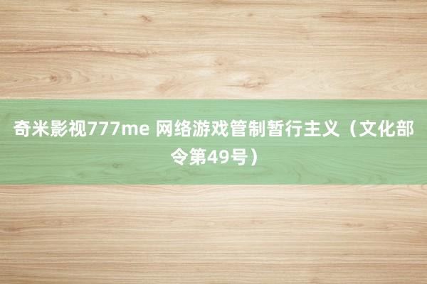 奇米影视777me 网络游戏管制暂行主义（文化部令第49号）