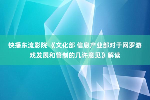 快播东流影院 《文化部 信息产业部对于网罗游戏发展和管制的几许意见》解读