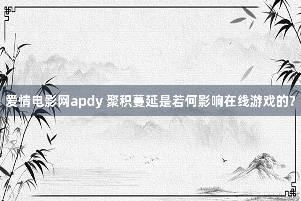 爱情电影网apdy 聚积蔓延是若何影响在线游戏的？