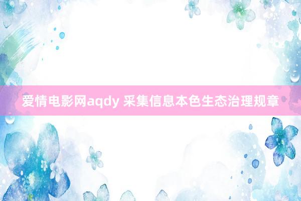 爱情电影网aqdy 采集信息本色生态治理规章