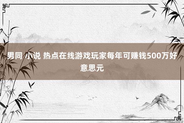 男同 小说 热点在线游戏玩家每年可赚钱500万好意思元