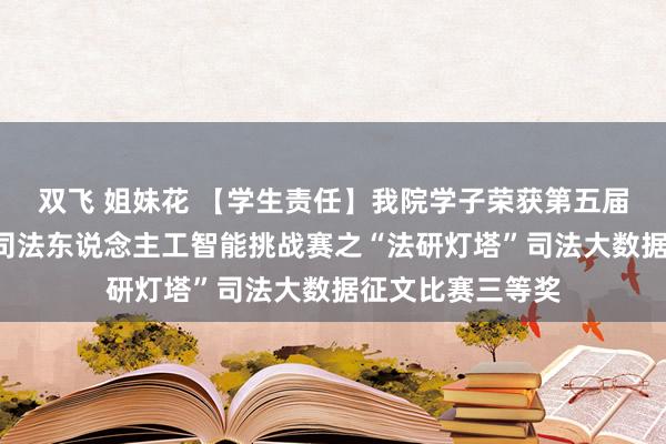 双飞 姐妹花 【学生责任】我院学子荣获第五届“中功令研杯”司法东说念主工智能挑战赛之“法研灯塔”司法大数据征文比赛三等奖