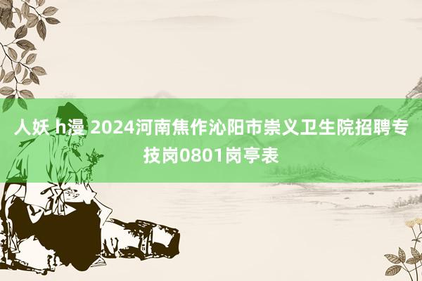 人妖 h漫 2024河南焦作沁阳市崇义卫生院招聘专技岗0801岗亭表