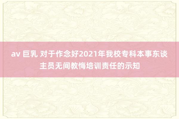 av 巨乳 对于作念好2021年我校专科本事东谈主员无间教悔培训责任的示知