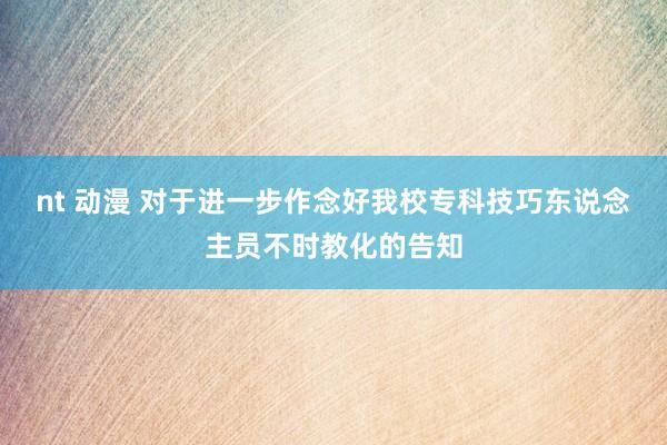 nt 动漫 对于进一步作念好我校专科技巧东说念主员不时教化的告知