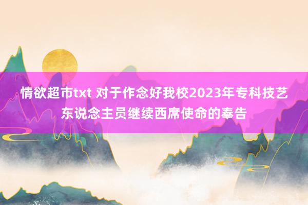 情欲超市txt 对于作念好我校2023年专科技艺东说念主员继续西席使命的奉告