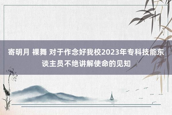 寄明月 裸舞 对于作念好我校2023年专科技能东谈主员不绝讲解使命的见知