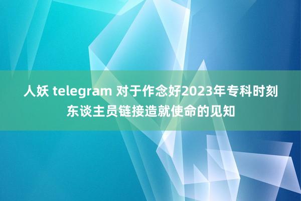 人妖 telegram 对于作念好2023年专科时刻东谈主员链接造就使命的见知