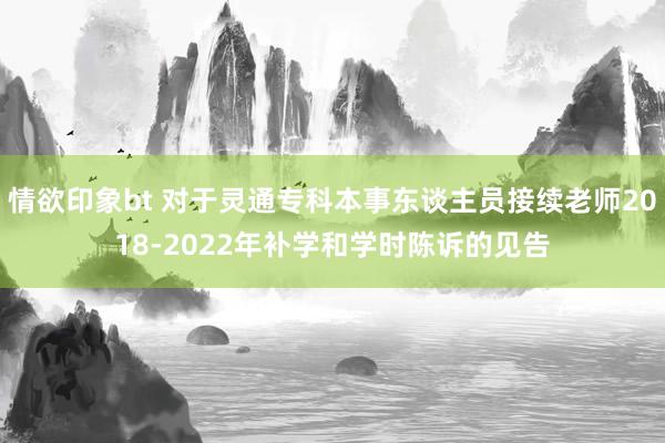 情欲印象bt 对于灵通专科本事东谈主员接续老师2018-2022年补学和学时陈诉的见告