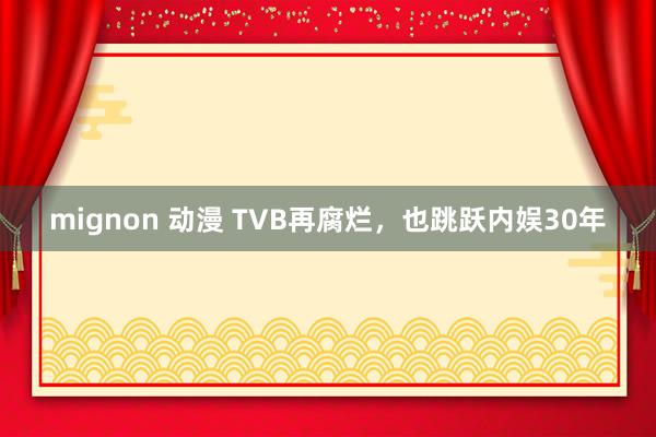 mignon 动漫 TVB再腐烂，也跳跃内娱30年